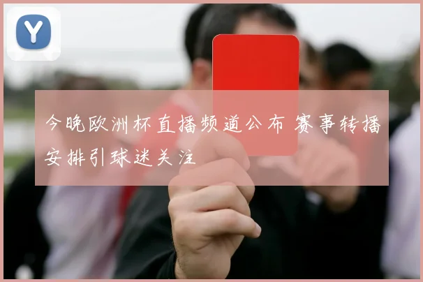 今晚欧洲杯直播频道公布 赛事转播安排引球迷关注