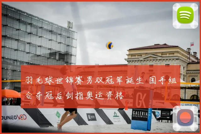 羽毛球世锦赛男双冠军诞生 国手组合夺冠后剑指奥运资格
