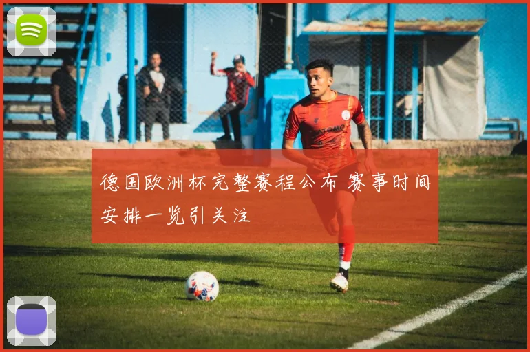 德国欧洲杯完整赛程公布 赛事时间安排一览引关注