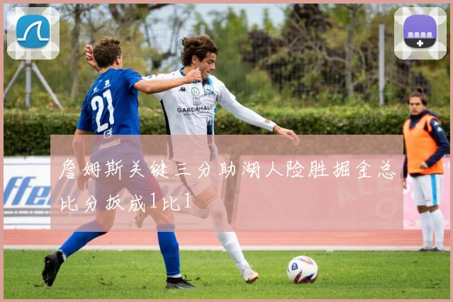 詹姆斯关键三分助湖人险胜掘金总比分扳成1比1