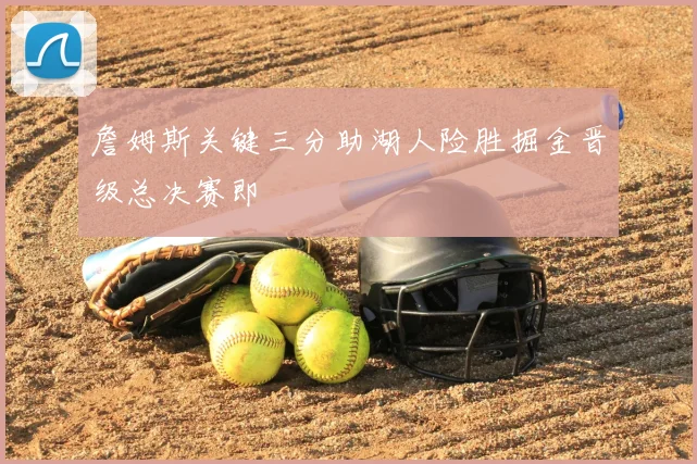 詹姆斯关键三分助湖人险胜掘金晋级总决赛即