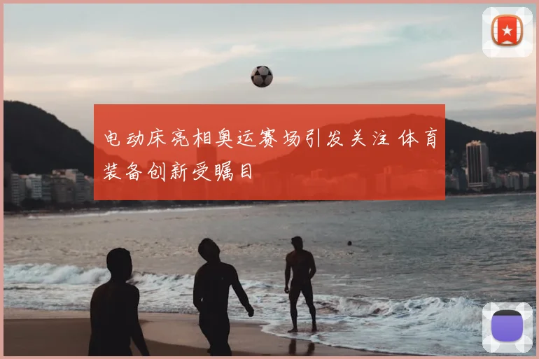 电动床亮相奥运赛场引发关注 体育装备创新受瞩目