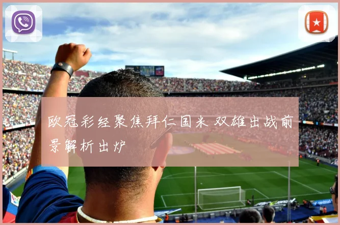欧冠彩经聚焦拜仁国米 双雄出战前景解析出炉