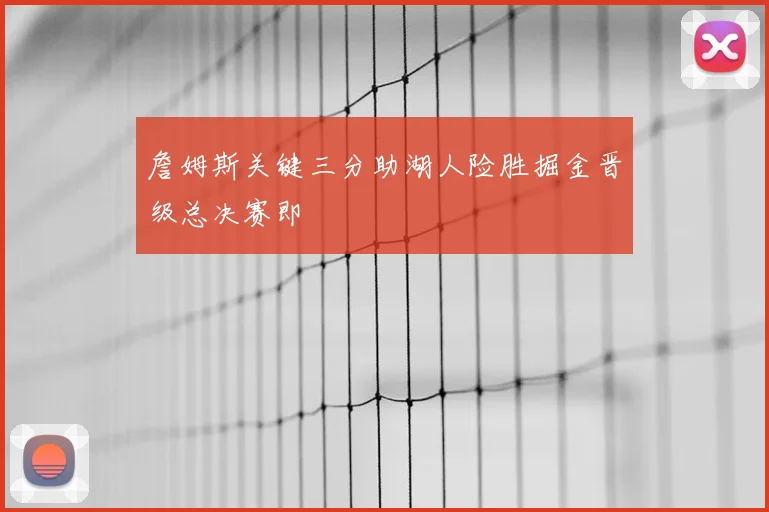 詹姆斯关键三分助湖人险胜掘金晋级总决赛即