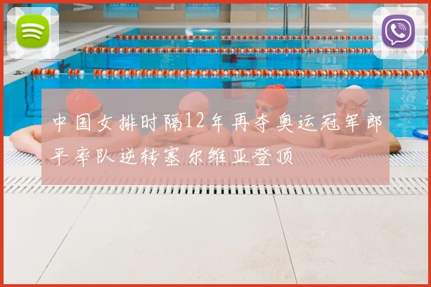 中国女排时隔12年再夺奥运冠军郎平率队逆转塞尔维亚登顶