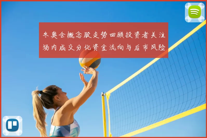 冬奥会概念股走势回顾投资者关注场内成交分化资金流向与后市风险提示