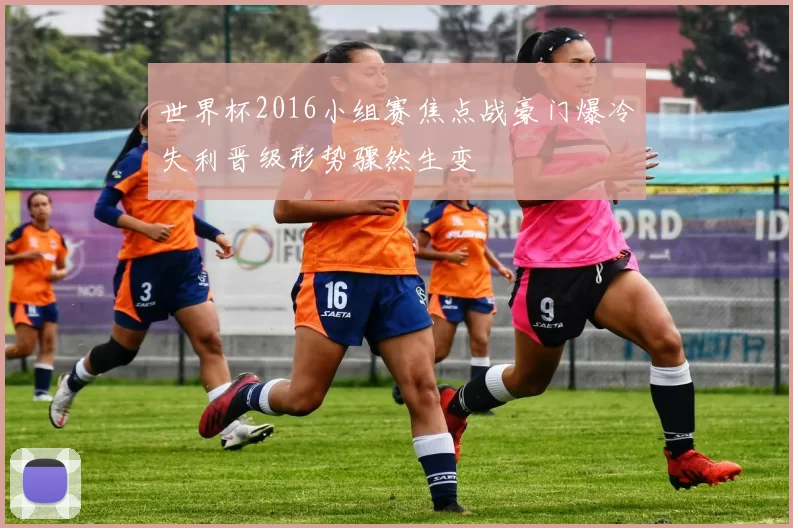 世界杯2016小组赛焦点战豪门爆冷失利晋级形势骤然生变