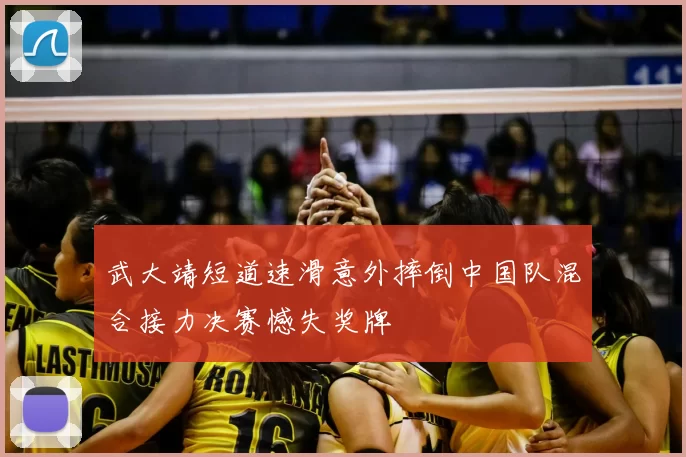 武大靖短道速滑意外摔倒中国队混合接力决赛憾失奖牌