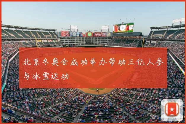 北京冬奥会成功举办带动三亿人参与冰雪运动