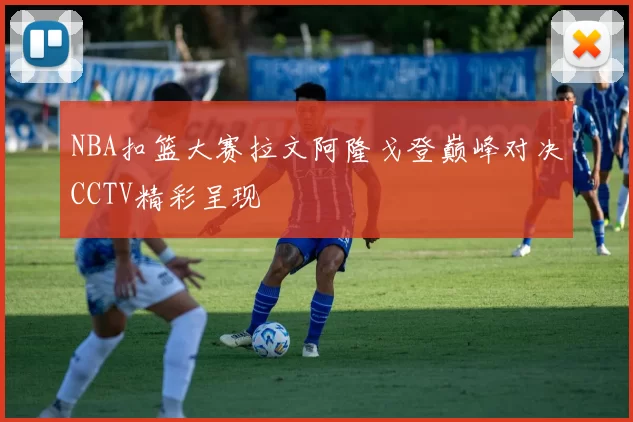 NBA扣篮大赛拉文阿隆戈登巅峰对决CCTV精彩呈现