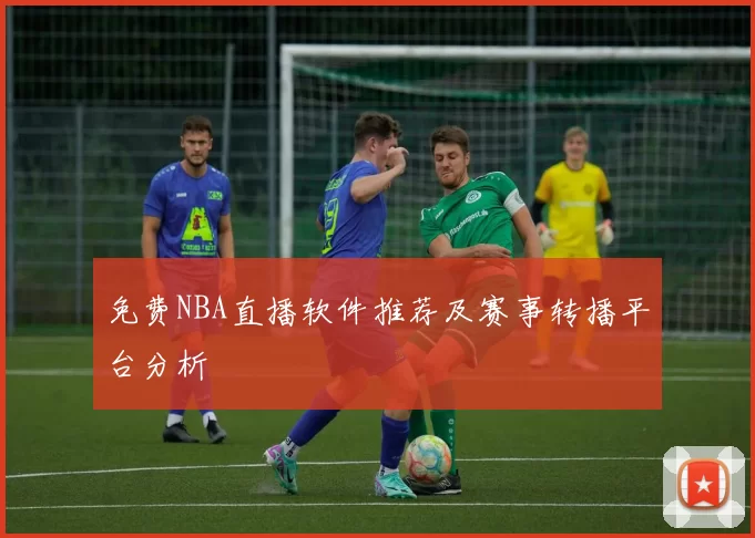 免费NBA直播软件推荐及赛事转播平台分析