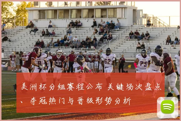 美洲杯分组赛程公布 关键场次盘点、夺冠热门与晋级形势分析