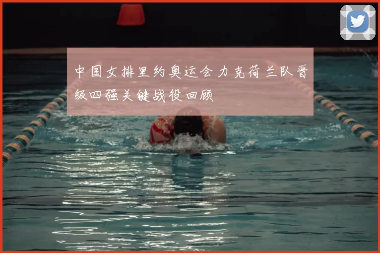 中国女排里约奥运会力克荷兰队晋级四强关键战役回顾