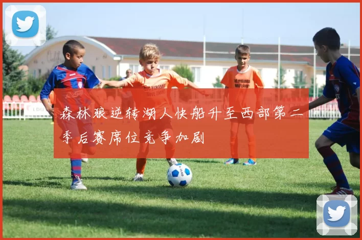 森林狼逆转湖人快船升至西部第二季后赛席位竞争加剧