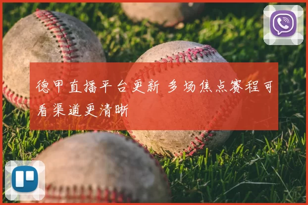 德甲直播平台更新 多场焦点赛程可看渠道更清晰