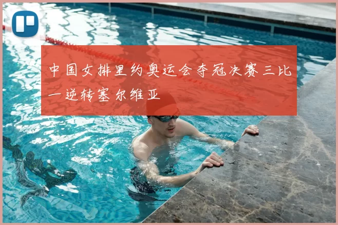 中国女排里约奥运会夺冠决赛三比一逆转塞尔维亚