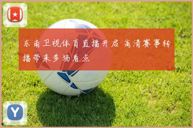 东南卫视体育直播开启 高清赛事转播带来多场看点
