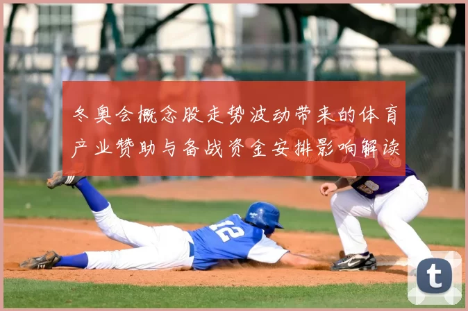 冬奥会概念股走势波动带来的体育产业赞助与备战资金安排影响解读