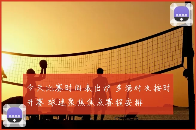 今天比赛时间表出炉 多场对决按时开赛 球迷聚焦焦点赛程安排
