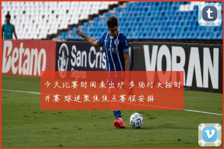 今天比赛时间表出炉 多场对决按时开赛 球迷聚焦焦点赛程安排