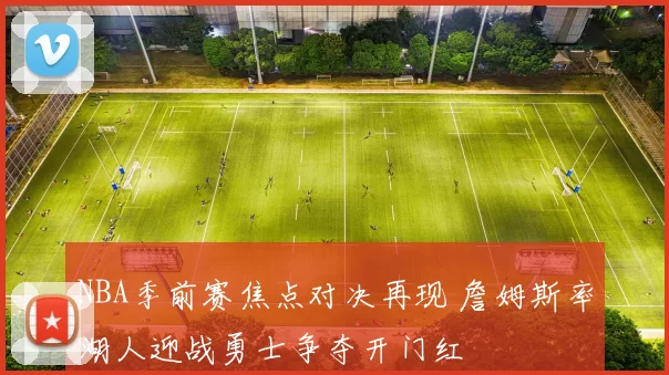 NBA季前赛焦点对决再现 詹姆斯率湖人迎战勇士争夺开门红