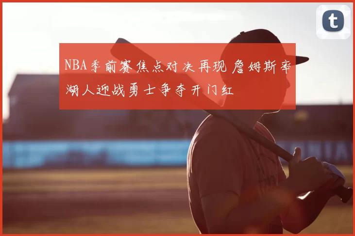 NBA季前赛焦点对决再现 詹姆斯率湖人迎战勇士争夺开门红
