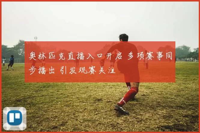 奥林匹克直播入口开启 多项赛事同步播出 引发观赛关注