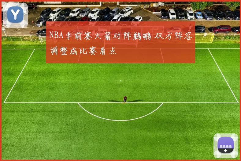 NBA季前赛火箭对阵鹈鹕 双方阵容调整成比赛看点