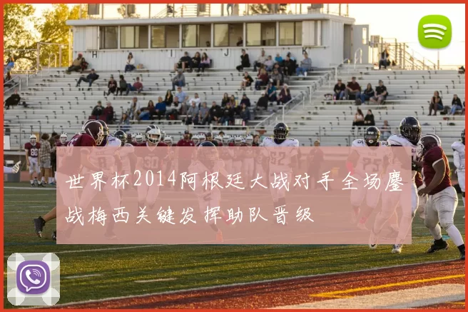 世界杯2014阿根廷大战对手全场鏖战梅西关键发挥助队晋级